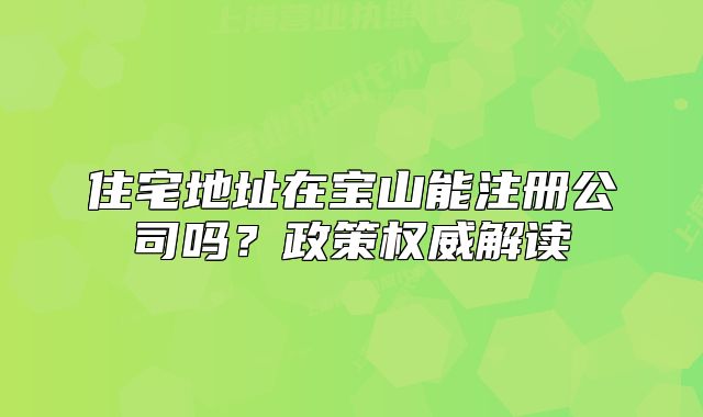 住宅地址在宝山能注册公司吗?政策权威解读