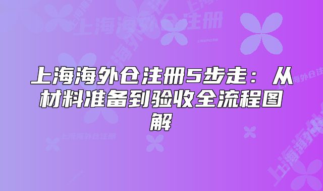 上海海外仓注册5步走:从材料准备到验收全流程图解