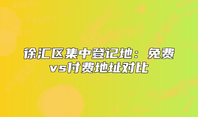 徐汇区集中登记地：免费vs付费地址对比