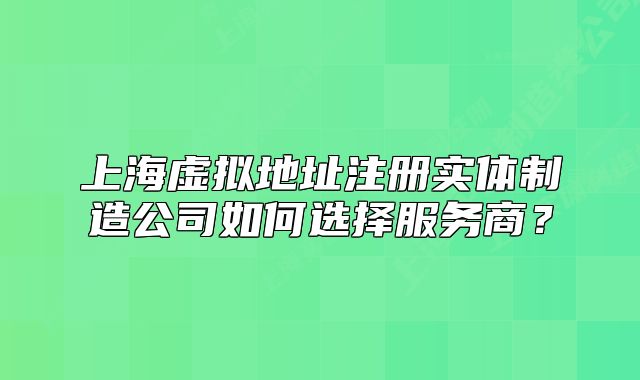 上海虚拟地址注册实体制造公司如何选择服务商？