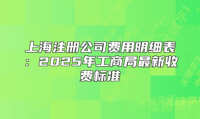 上海注册公司费用明细表：2025年工商局最新收费标准