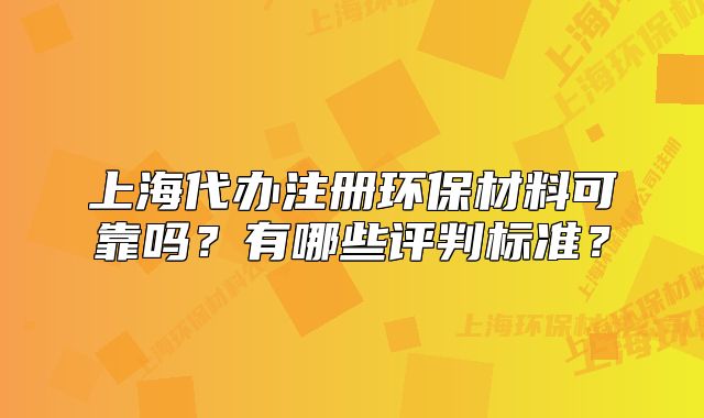 上海代办注册环保材料可靠吗?有哪些评判标准?