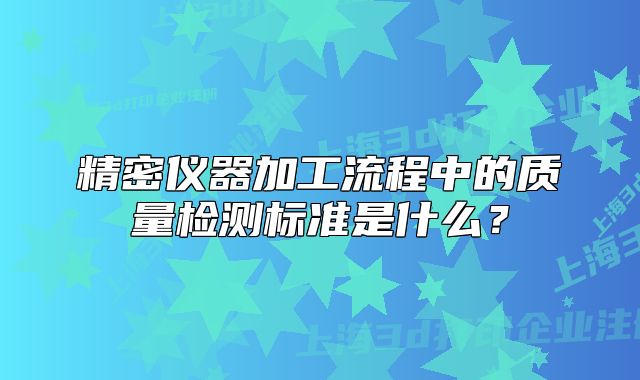 精密仪器加工流程中的质量检测标准是什么?
