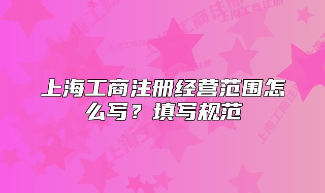 上海工商注册经营范围怎么写?填写规范
