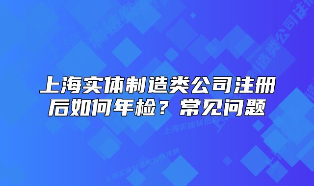 上海实体制造类公司注册后如何年检?常见问题