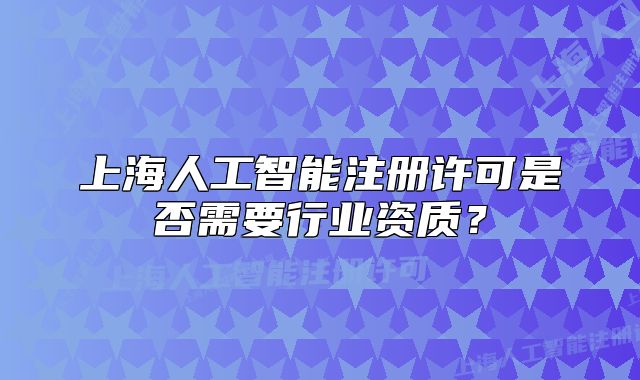 上海人工智能注册许可是否需要行业资质?
