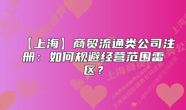 【上海】商贸流通类公司注册:如何规避经营范围雷区?