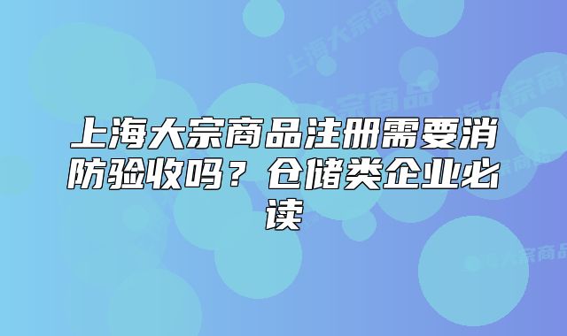上海大宗商品注册需要消防验收吗?仓储类企业必读