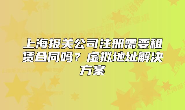 上海报关公司注册需要租赁合同吗?虚拟地址解决方案