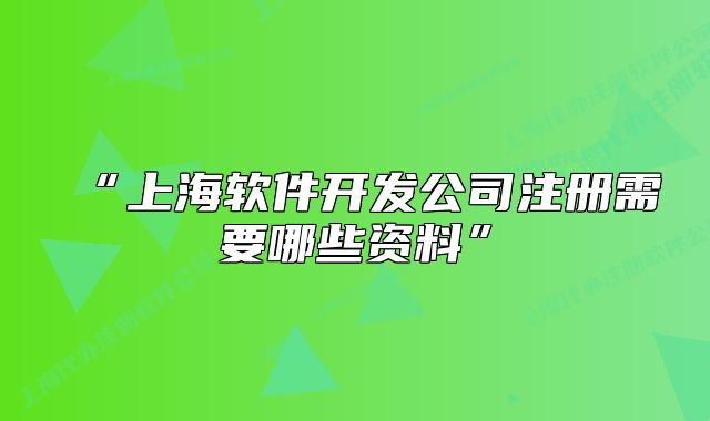 “上海软件开发公司注册需要哪些资料”