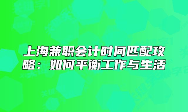 上海兼职会计时间匹配攻略：如何平衡工作与生活