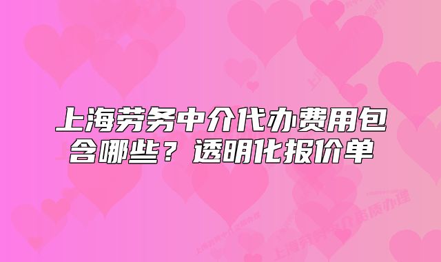 上海劳务中介代办费用包含哪些?透明化报价单