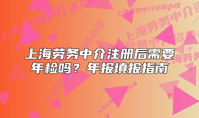 上海劳务中介注册后需要年检吗?年报填报指南