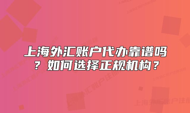 上海外汇账户代办靠谱吗?如何选择正规机构?