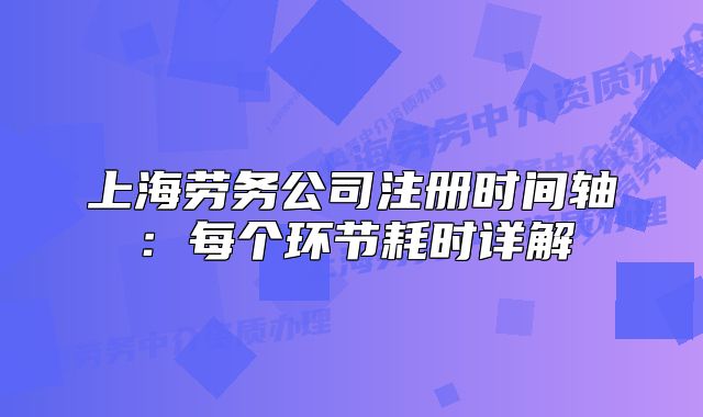 上海劳务公司注册时间轴:每个环节耗时详解