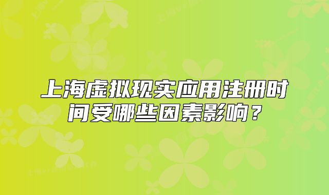 上海虚拟现实应用注册时间受哪些因素影响?