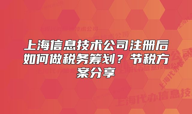 上海信息技术公司注册后如何做税务筹划？节税方案分享