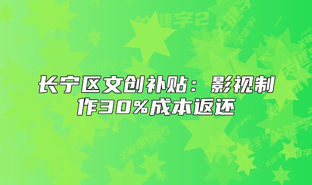 长宁区文创补贴:影视制作30%成本返还
