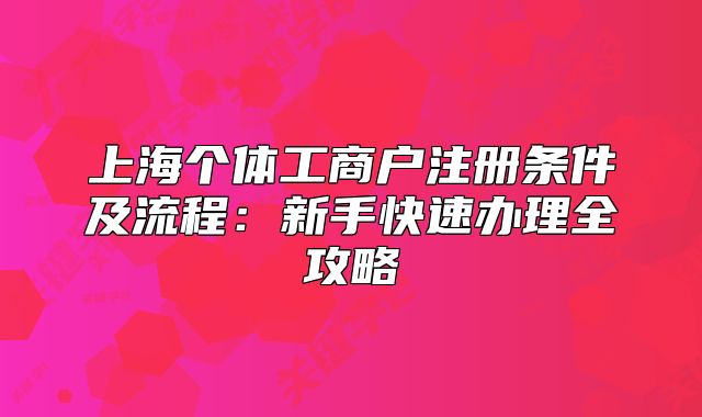 上海个体工商户注册条件及流程：新手快速办理全攻略