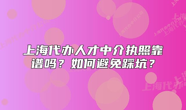 上海代办人才中介执照靠谱吗?如何避免踩坑?