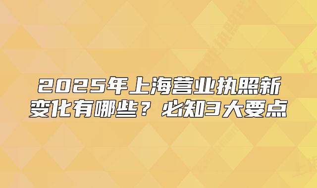 2025年上海营业执照新变化有哪些?必知3大要点
