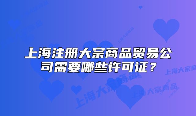 上海注册大宗商品贸易公司需要哪些许可证?