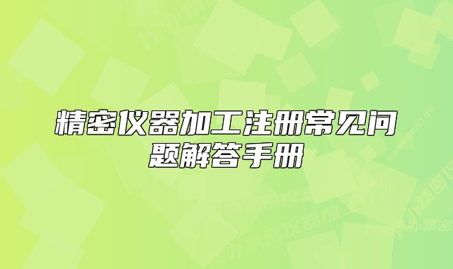 精密仪器加工注册常见问题解答手册