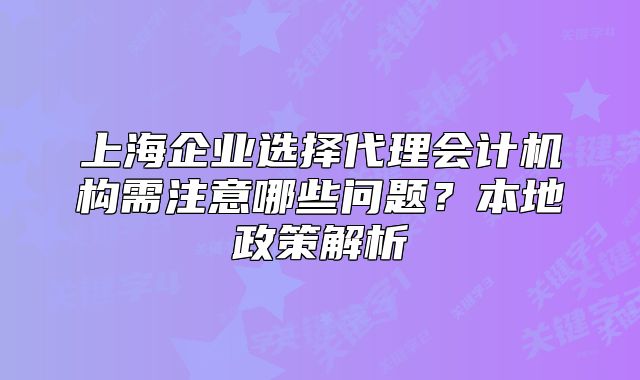 上海企业选择代理会计机构需注意哪些问题?本地政策解析