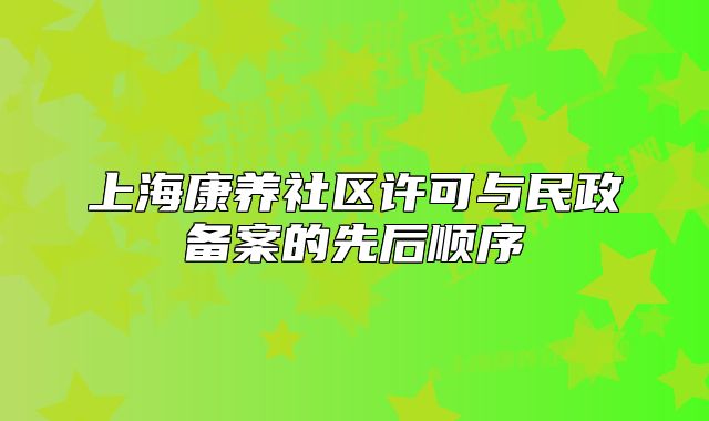 上海康养社区许可与民政备案的先后顺序