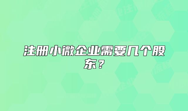 注册小微企业需要几个股东?