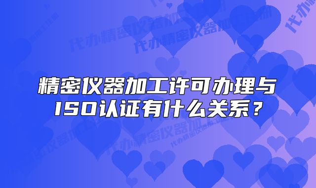 精密仪器加工许可办理与ISO认证有什么关系？