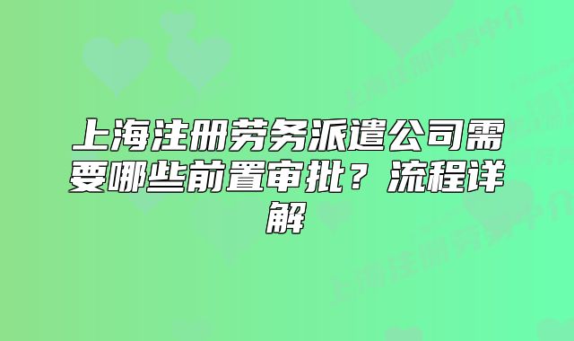 上海注册劳务派遣公司需要哪些前置审批?流程详解