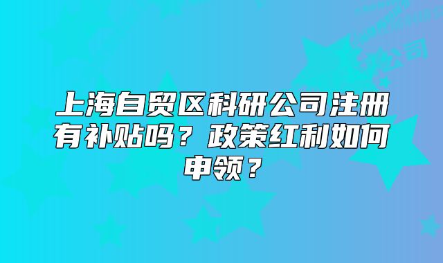 上海自贸区科研公司注册有补贴吗?政策红利如何申领?