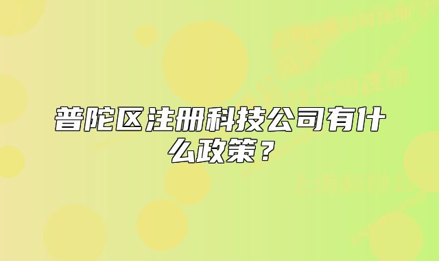 普陀区注册科技公司有什么政策?
