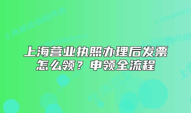 上海营业执照办理后发票怎么领?申领全流程