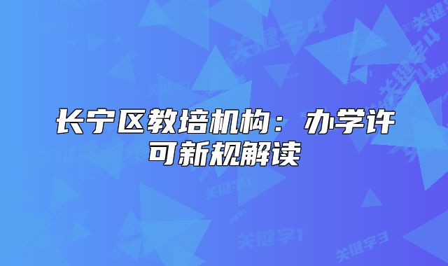 长宁区教培机构:办学许可新规解读