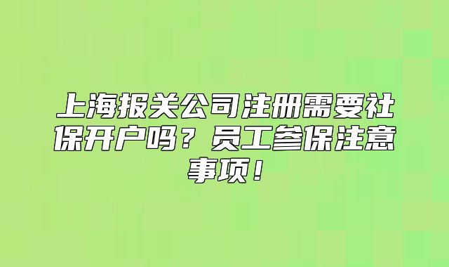 上海报关公司注册需要社保开户吗？员工参保注意事项！