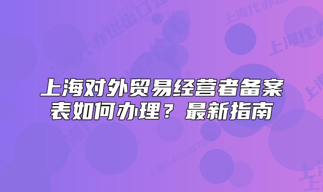 上海对外贸易经营者备案表如何办理?最新指南