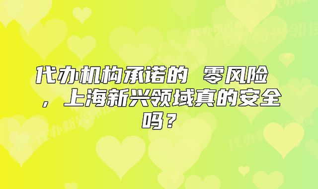 代办机构承诺的 零风险 ,上海新兴领域真的安全吗?