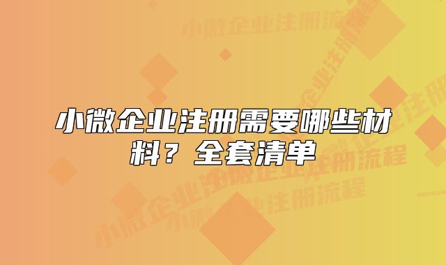 小微企业注册需要哪些材料？全套清单