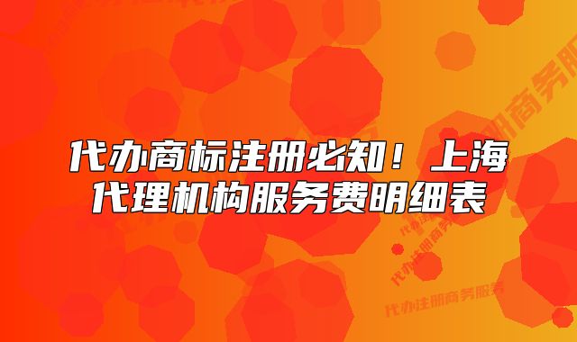 代办商标注册必知!上海代理机构服务费明细表