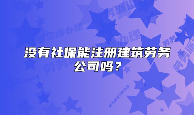 没有社保能注册建筑劳务公司吗?