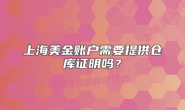 上海美金账户需要提供仓库证明吗？