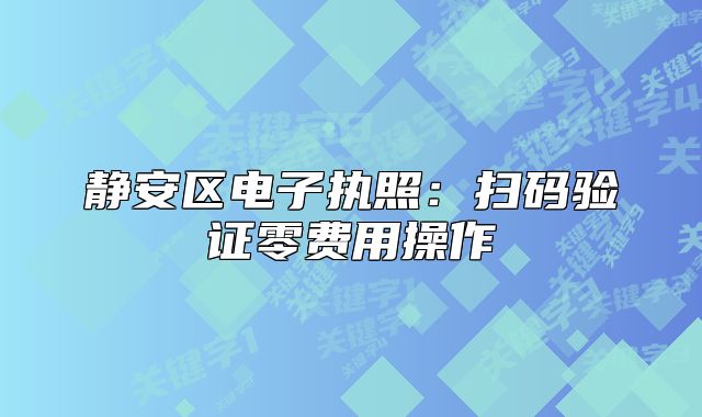 静安区电子执照：扫码验证零费用操作