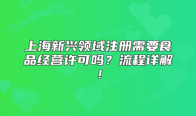 上海新兴领域注册需要食品经营许可吗?流程详解!