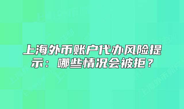 上海外币账户代办风险提示：哪些情况会被拒？