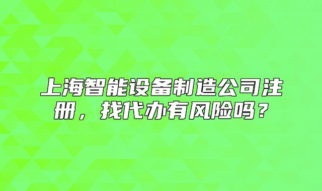 上海智能设备制造公司注册，找代办有风险吗？