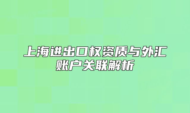 上海进出口权资质与外汇账户关联解析