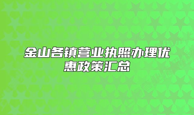金山各镇营业执照办理优惠政策汇总