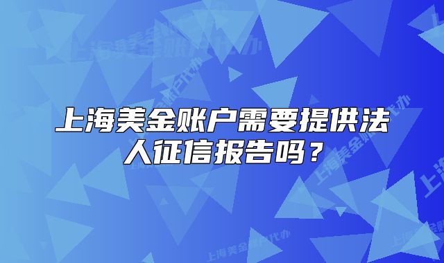 上海美金账户需要提供法人征信报告吗?